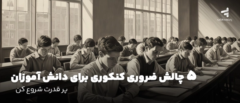 5 چالش ضروری کنکوری برای دانش آموزان، پر قدرت شروع کن